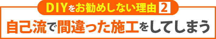 自己流で間違った施工をしてしまう