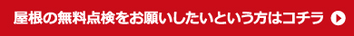 屋根の無料点検をお願いしたいという方はこちら