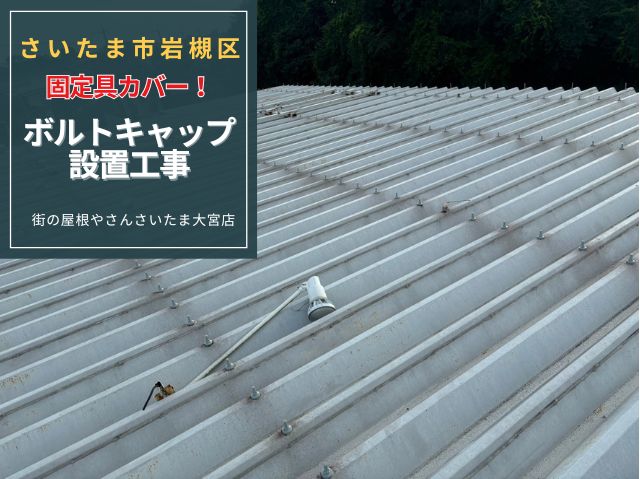 さいたま市岩槻区　【折板屋根】ボルトのサビはこれで解決！雨漏りリスクを大幅軽減する「キャップ取り付け」の効果と重要性