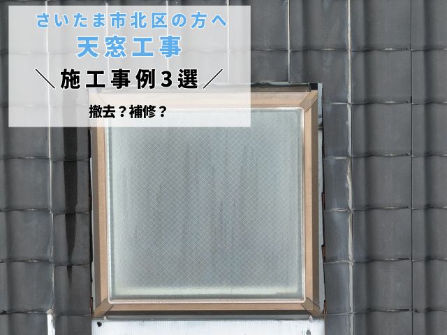 さいたま市北区の方へ【天窓工事3選】撤去？補修？お悩み解決事例集