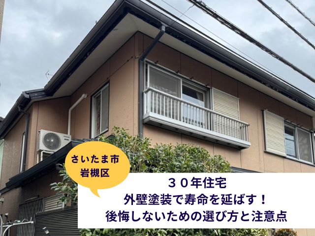 さいたま市岩槻区３０年住宅外壁塗装で寿命を延ばす！後悔しないための選び方と注意点