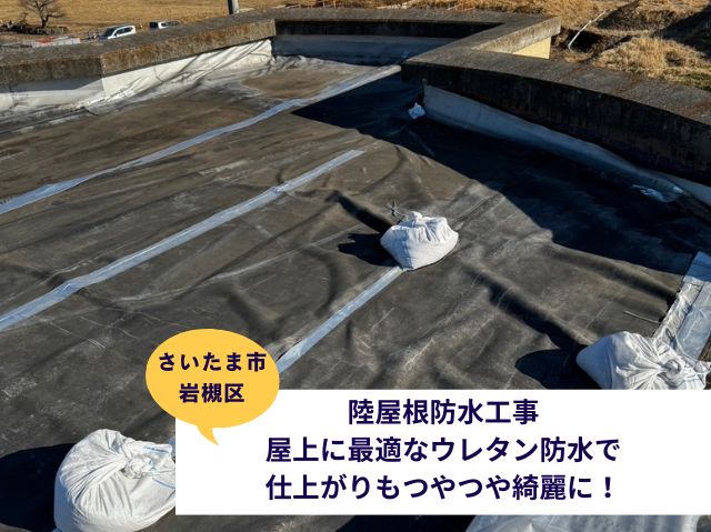 さいたま市岩槻区！【陸屋根防水工事】屋上に最適なウレタン防水で仕上がりもつやつや綺麗に！