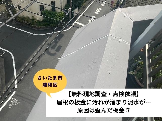 さいたま市浦和区【無料現地調査・点検依頼】屋根の板金に汚れが溜まり泥水が…原因は歪んだ板金⁉