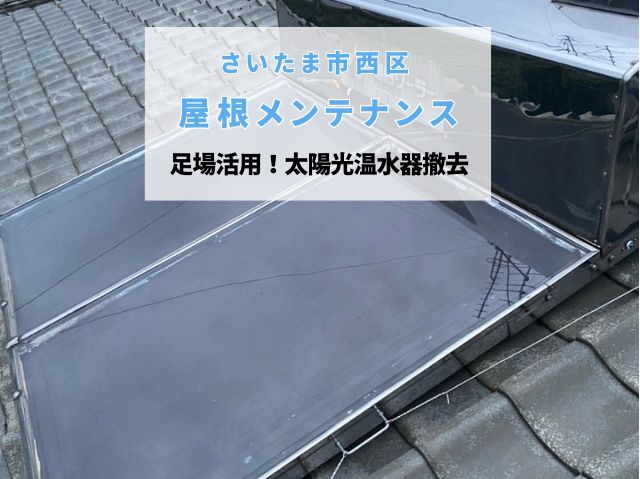 さいたま市西区　【屋根メンテナンス】使わなくなった太陽光温水器を撤去すべき理由と足場活用のメリット