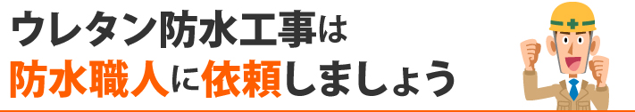 ウレタン防水工事は防水職人に依頼しましょう