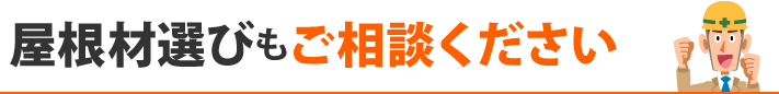 屋根材選びもご相談ください