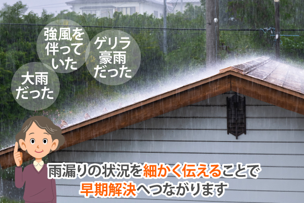 雨漏りの状況を伝える時は、大雨だった、強風を伴っていた、ゲリラ豪雨だったなど、細かく伝えることで早期解決へつながります