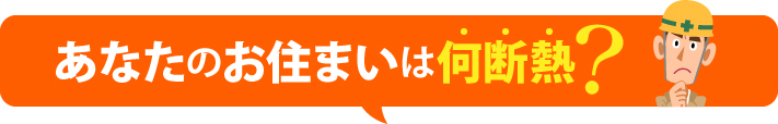 あなたのお住まいは何断熱？